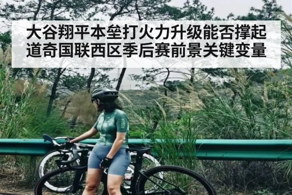 大谷翔平本垒打火力升级能否撑起道奇国联西区季后赛前景关键变量